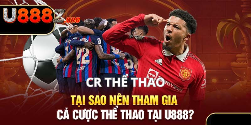 Sức hấp dẫn khi tham gia chơi cá cược tại sảnh thể thao CR U888