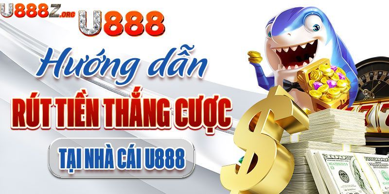 Hướng dẫn chi tiết quy trình rút tiền tại u888 siêu đơn giản dành cho tân thủ